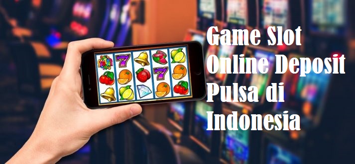 Game Slot Online Deposit Pulsa di Indonesia